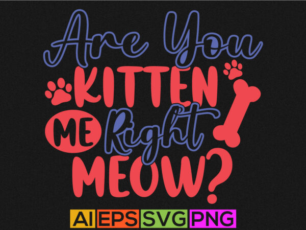 Are you kitten me right meow lettering quote, cat lover t shirt, meow graphic design template