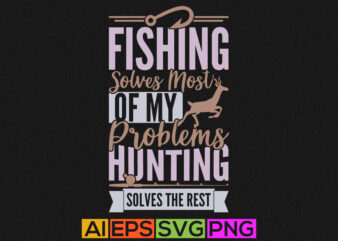 fishing solves most of my problems hunting solves the rest, funny fishing lettering design, fishing graphic design