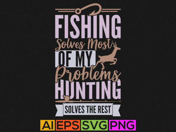 Fishing solves most of my problems hunting solves the rest, funny fishing lettering design, fishing graphic design