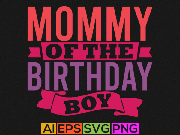 Mommy of the birthday boy, funny mother’s day greeting, best mother ever graphic, mommy birthday gift t shirt vector illustration Mommy of the birthday boy, funny mother’s day greeting, best mother ever graphic, mommy birthday gift t shirt vector illustration