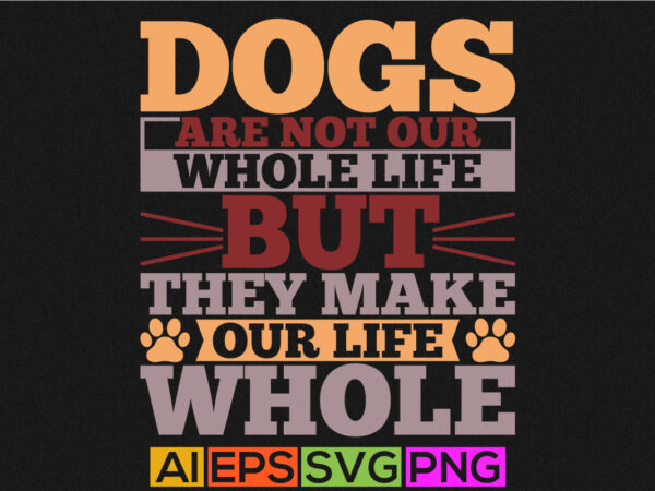 Dogs are not our whole life but they make our life whole, dog typography shirt, love dog gift ideas funny dog graphic