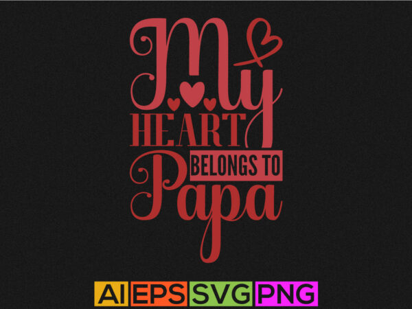 My heart belongs to papa, celebration fathers day t shirts, fall in love, father day valentine typography t shirt design