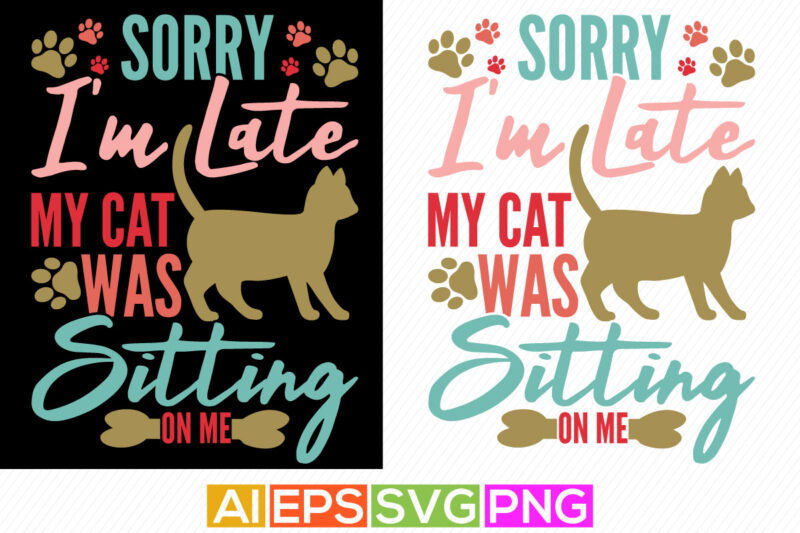 sorry i’m late my cat was sitting on me, celebration cat t shirt design, beautiful cat saying, happiness cat life tee template