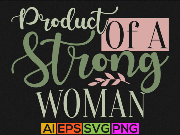 Product of a strong woman, funny girl women’s day graphic tee template