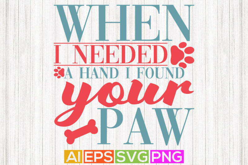 when i needed a hand i found your paw, dog paw print design, dog vintage cloth cute dog animals t shirt template