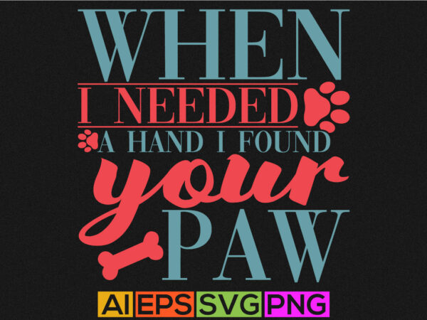 When i needed a hand i found your paw, dog paw print design, dog vintage cloth cute dog animals t shirt template