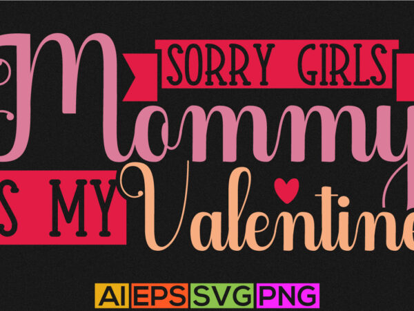 Sorry girls mommy is my valentine, love girl couple heart gift, valentine day t shirt template