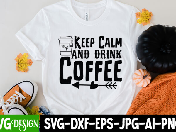 Keep calm and drink coffee t-shirt design, keep calm and drink coffee svg cut file, coffee cup,coffee cup svg,coffee,coffee svg,coffee mug,3d coffee cup,coffee mug svg,coffee pot svg,coffee box svg,coffee cup