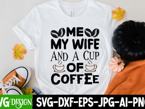 Me my wife and a cup of coffee t-shirt design, me my wife and a cup of coffee svg cut file, coffee cup,coffee cup svg,coffee,coffee svg,coffee mug,3d coffee cup,coffee mug