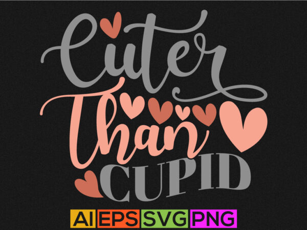 Cuter than cupid, heart love funny valentine t shirt design Cuter than cupid, heart love funny valentine t shirt design