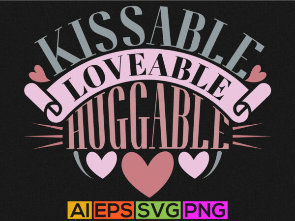 Kissable loveable huggable, heart love valentine t shirt, human relationships valentine day graphic, couple valentine day shirt apparel