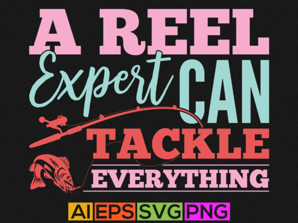 A reel expert can tackle everything, fishing isolated tee graphic, fishing shirt template
