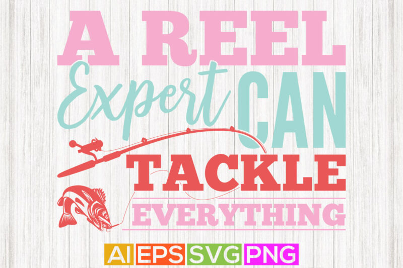 a reel expert can tackle everything, fishing isolated tee graphic, fishing shirt template