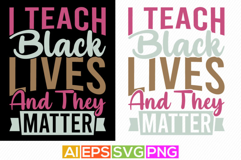 i teach black lives and they matter motivational and inspirational saying, women’s lover shirt graphic