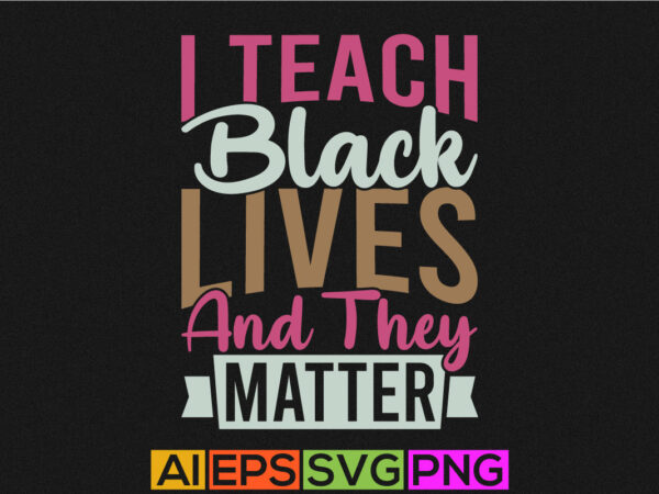 I teach black lives and they matter motivational and inspirational saying, women’s lover shirt graphic
