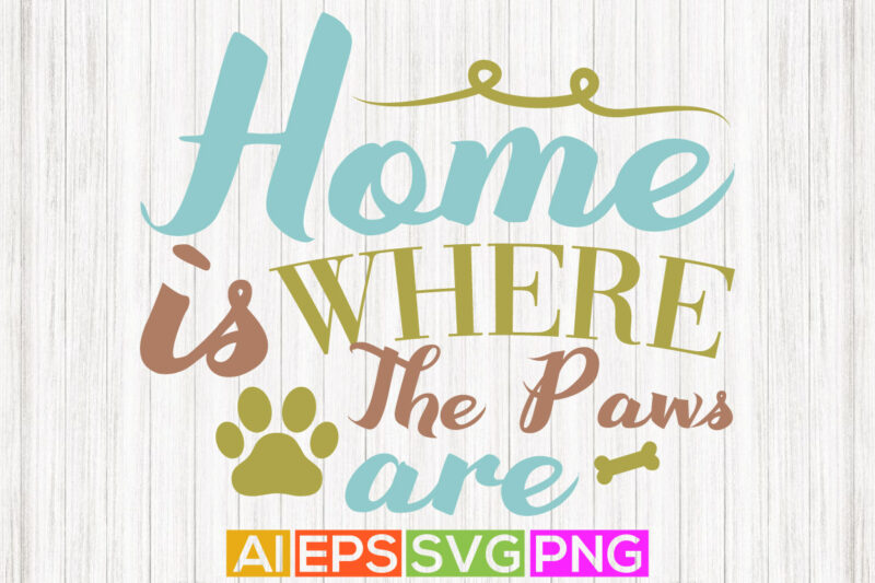 home is where the paws are, animals dog graphic, dog lover shirt template graphic silhouette vector art