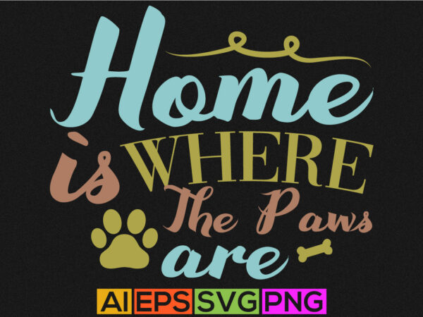 Home is where the paws are, animals dog graphic, dog lover shirt template graphic silhouette vector art