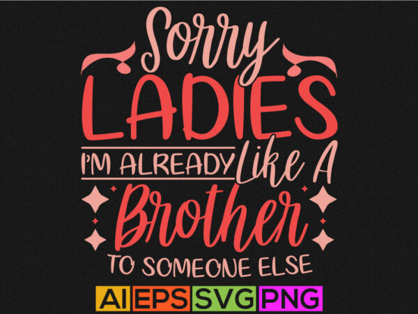 Sorry ladies i’m already like a brother to someone else , world’s best brother ever, happiness gift form brother, like brother tee graphic template
