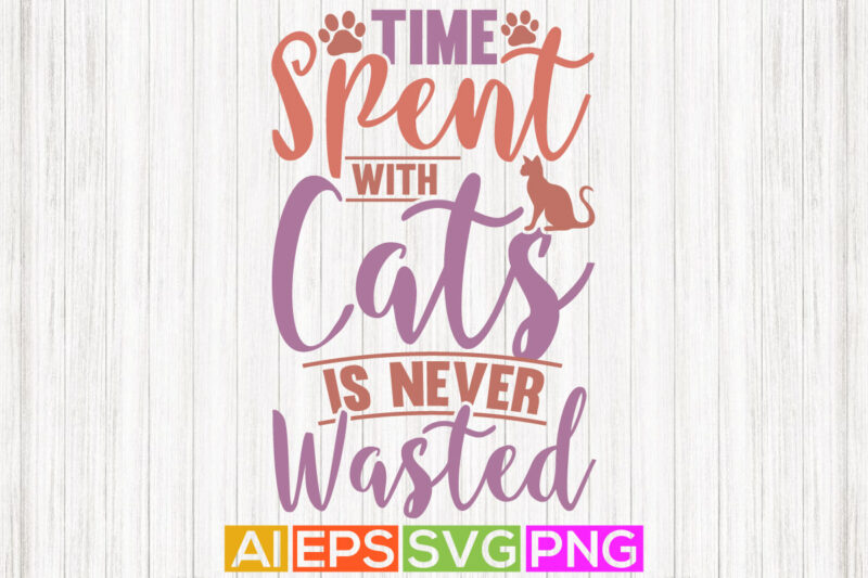 time spent with cats is never wasted, cat lover t shirt design, paw print cat, vector design