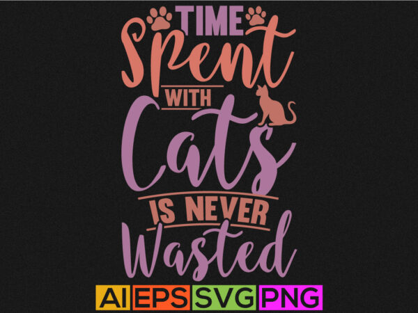 Time spent with cats is never wasted, cat lover t shirt design, paw print cat, vector design