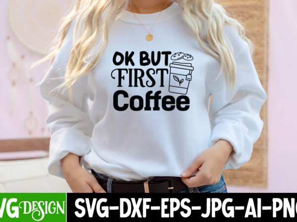 Ok but first coffee t-shirt design, ok but first coffee svg cut file, coffee cup,coffee cup svg,coffee,coffee svg,coffee mug,3d coffee cup,coffee mug svg,coffee pot svg,coffee box svg,coffee cup box,diy coffee