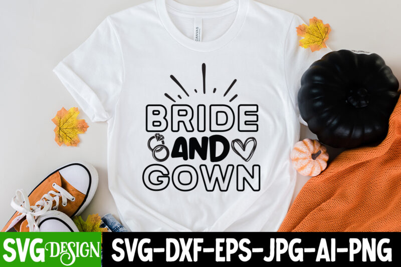 Bride And Gown T-Shirt Design, Bride And Gown SVG Cut File, Bridal Party SVG Bundle, Team Bride Svg, Bridal Party SVG, Wedding Party svg, instant download, Team Bride svg, png,