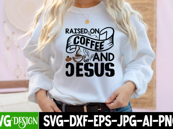 Raised on coffee and jesus t-shirt design, raised on coffee and jesus svg cut file, coffee cup,coffee cup svg,coffee,coffee svg,coffee mug,3d coffee cup,coffee mug svg,coffee pot svg,coffee box svg,coffee cup