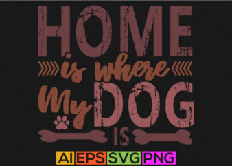 home is where my dog is t shirt design, dog lover apparel, best dog ever typography quote