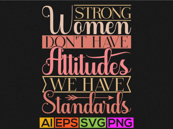 Strong women don’t have attitudes we have standards typography saying, women lover funny girl gift shirt apparel