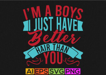 i’m a boy i just have better hair than you typography lettering quote, funny boys gift template