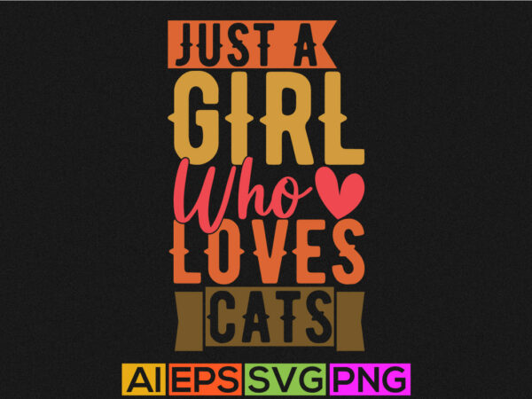 Just a girl who loves cats, funny cats greeting graphic, i love my cat girl gift, typography cat lover tee