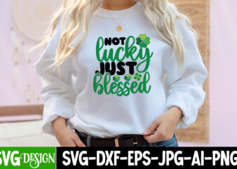 Not Lucky Just Blessed T-Shirt Design, Not Lucky Just Blessed SVG Cut File, Not Lucky Just Blessed Sublimation PNG , Happy St.Patrick’s Day T-Shirt Design, Happy St.Patrick’s Day SVG Cut