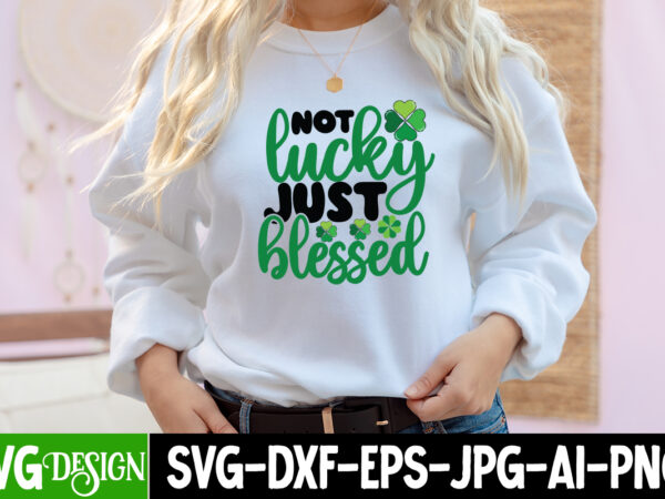 Not lucky just blessed t-shirt design, not lucky just blessed svg cut file, not lucky just blessed sublimation png , happy st.patrick’s day t-shirt design, happy st.patrick’s day svg cut