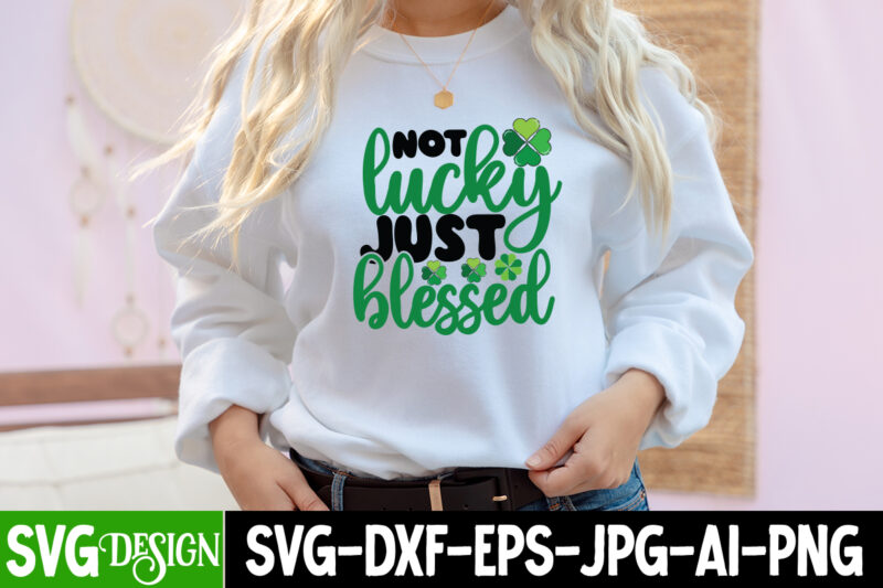 Not Lucky Just Blessed T-Shirt Design, Not Lucky Just Blessed SVG Cut File, Not Lucky Just Blessed Sublimation PNG , Happy St.Patrick's Day T-Shirt Design, Happy St.Patrick's Day SVG Cut