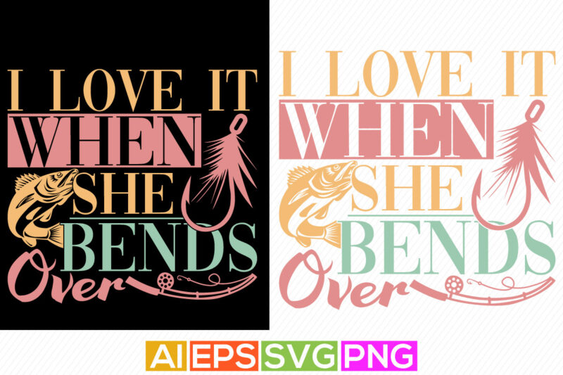 i love it when she bends over, fishing love, fishing quote design, typography fish clothing