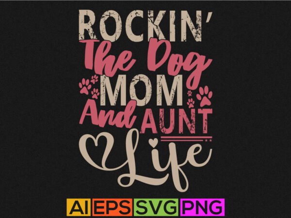 Rockin the dog mom and aunt life, dog shirt apparel, auntie positive life doggy lover gift greeting t shirt design online