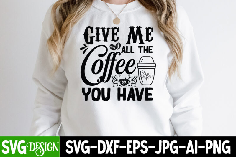 Give Me All The Coffee You Have T-Shirt Design, Give Me All The Coffee You Have SVG Cut File,