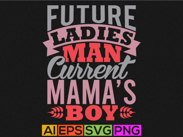 Future ladies man current mama’s boy typography lettering design, mama and boy t shirt graphic arts
