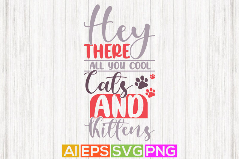 hey there all you cool cats and kittens, funny cat t shirt design template vector graphic