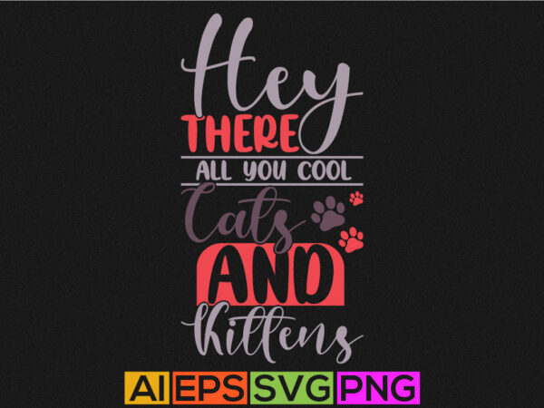 Hey there all you cool cats and kittens, funny cat t shirt design template vector graphic