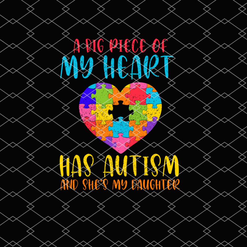 A Big Piece Of My Heart Has Autism And She_s My Daughter Autism Awareness Dad Mom Daughter Autistic NL 0202