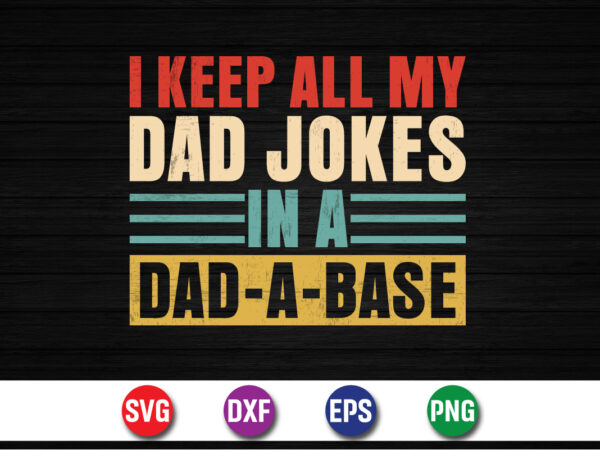 I keep all my dad jokes in a dad-a-base, happy father’s day daddy papa dad grandpa shirt print template svg bundle, father’s day svg bundle t shirt design for sale