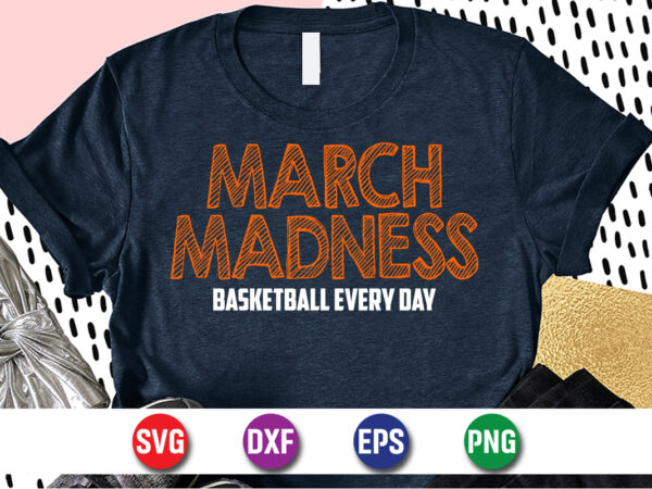 March madness basketball every day, march madness shirt, basketball shirt, basketball net shirt, basketball court shirt, madness begin shirt, happy march madness shirt template