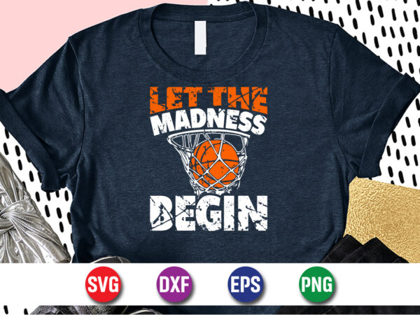 Let the madness begin, march madness shirt, basketball shirt, basketball net shirt, basketball court shirt, madness begin shirt, happy march madness shirt template