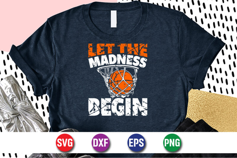Let The Madness Begin, march madness shirt, basketball shirt, basketball net shirt, basketball court shirt, madness begin shirt, happy march madness shirt template