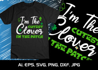 I’m The Cutest Clover In The Patch, St Patrick’s Day, Shirt Print Template t shirt design for sale