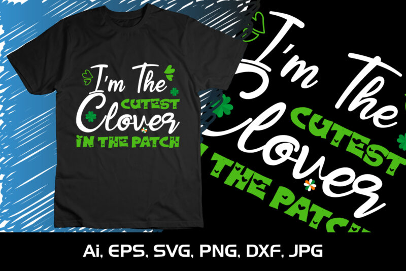 I’m The Cutest Clover In The Patch, St Patrick’s Day, Shirt Print Template