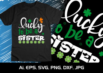 Lucky To Be A Sister, St Patrick’s Day, Shirt Print Template t shirt vector graphic