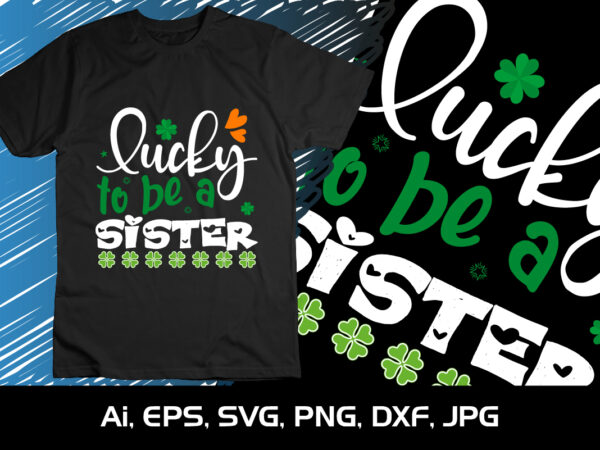 Lucky to be a sister, st patrick’s day, shirt print template t shirt vector graphic