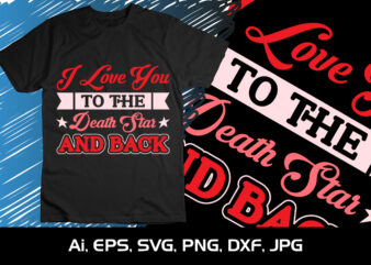 I Love You To The Death Star And Back, Happy valentine shirt print template, 14 February typography design